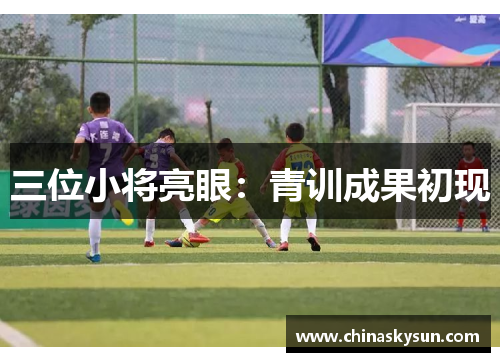 三位小将亮眼：青训成果初现