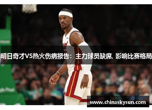 明日奇才VS热火伤病报告：主力球员缺席, 影响比赛格局